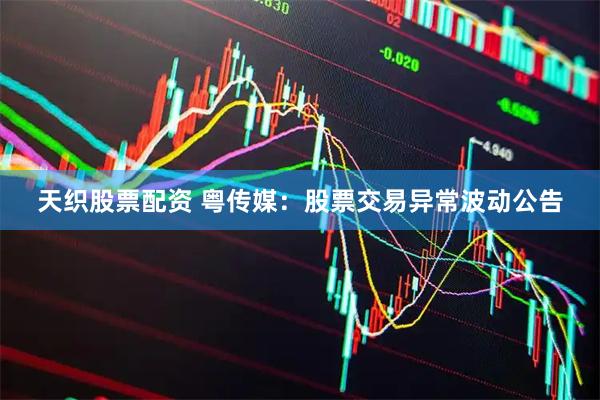 天织股票配资 粤传媒：股票交易异常波动公告