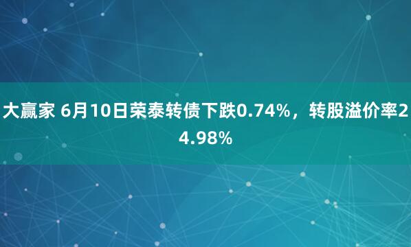 大赢家 6月10日荣泰转债下跌0.74%，转股溢价率24.98%