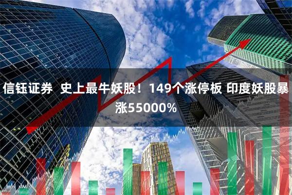 信钰证券  史上最牛妖股！149个涨停板 印度妖股暴涨55000%