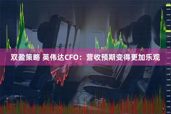 双盈策略 英伟达CFO：营收预期变得更加乐观