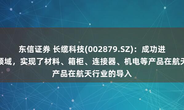 东信证券 长缆科技(002879.SZ)：成功进入商业航天领域，实现了材料、箱柜、连接器、机电等产品在航天行业的导入