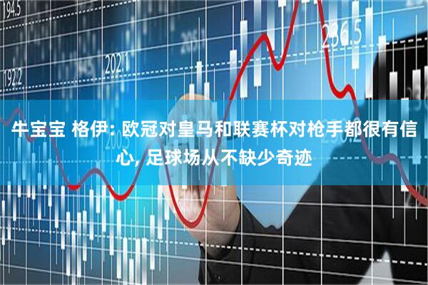 牛宝宝 格伊: 欧冠对皇马和联赛杯对枪手都很有信心, 足球场从不缺少奇迹